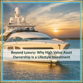 Beyond Luxury: Why High Value Asset Ownership Is a Lifestyle Investment